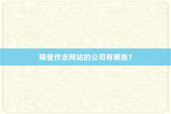 隔壁作念网站的公司有哪些？