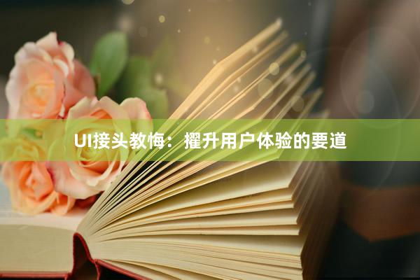 UI接头教悔：擢升用户体验的要道