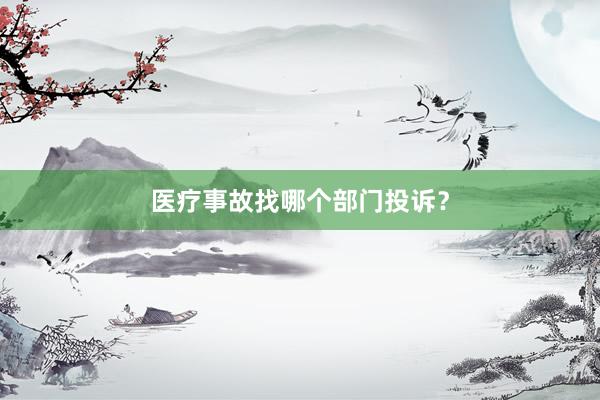 医疗事故找哪个部门投诉？