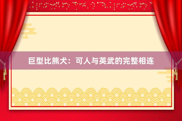 巨型比熊犬：可人与英武的完整相连