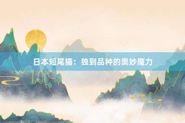 日本短尾猫：独到品种的奥妙魔力