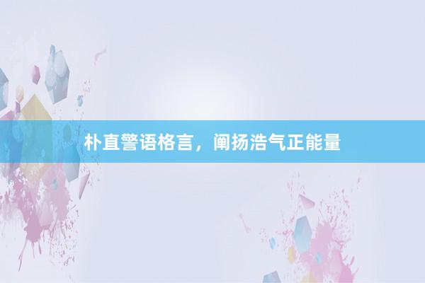 朴直警语格言，阐扬浩气正能量